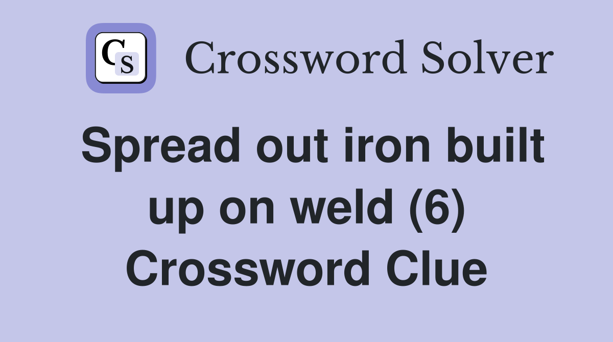 Spread out iron built up on weld (6) Crossword Clue Answers